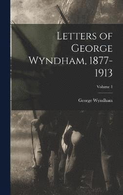 Letters of George Wyndham, 1877-1913; Volume 1 1