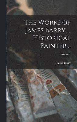 The Works of James Barry ... Historical Painter ..; Volume 1 1