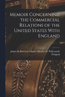 Memoir Concerning the Commercial Relations of the United States With England [electronic Resource] 1