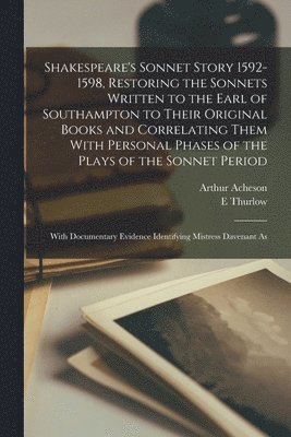 Arthur Acheson, E Thurlow 1877-1955 Leeds - Shakespeare's Sonnet Story 1592-1598, Restoring the Sonnets Written to the Earl of Southampton to Their Original Books and Correlating Them With Personal Phases of the Plays of the Sonnet Period; With Documentary Evidence Identifying Mistress Davenant As, Häftad