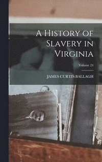 bokomslag A History of Slavery in Virginia; Volume 24