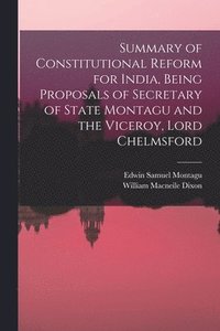 bokomslag Summary of Constitutional Reform for India, Being Proposals of Secretary of State Montagu and the Viceroy, Lord Chelmsford