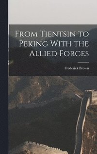 bokomslag From Tientsin to Peking With the Allied Forces