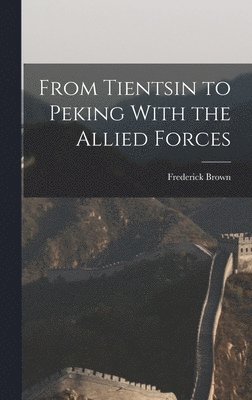 From Tientsin to Peking With the Allied Forces 1