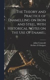 bokomslag The Theory and Practice of Enamelling on Iron and Steel, With Historical Notes on the use of Enamel;