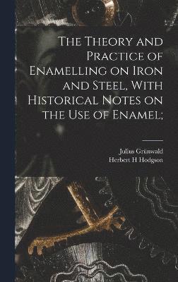 bokomslag The Theory and Practice of Enamelling on Iron and Steel, With Historical Notes on the use of Enamel;