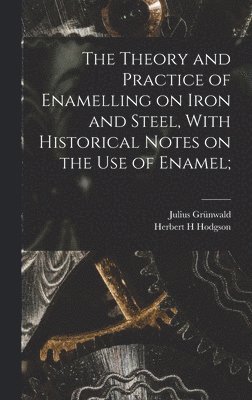 bokomslag Theory and Practice of Enamelling on Iron and Steel, With Historical Notes on the use of Enamel;