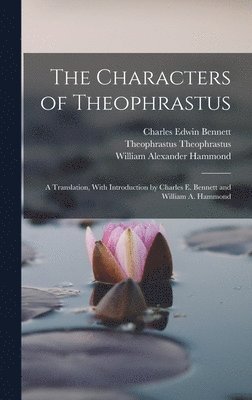 The Characters of Theophrastus; a Translation, With Introduction by Charles E. Bennett and William A. Hammond 1