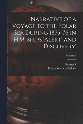 Narrative of a Voyage to the Polar Sea During 1875-76 in H.M. Ships 'Alert' and 'Discovery'; Volume 1 1