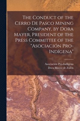 Conduct of the Cerro de Pasco Mining Company, by Dora Mayer, President of the Press Committee of the "Asociación Pro-indígena"