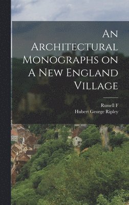Russell F 1884- Whitehead, Hubert George Ripley, Russell F. 1884- Whitehead, Russell F Whitehead - Architectural Monographs on A New England Village, Inbunden
