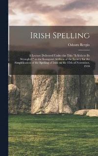 bokomslag Irish Spelling; a Lecture Delivered Under the Title &quot;Is Irish to be Strangled?&quot; as the Inaugural Address of the Society for the Simplification of the Spelling of Irish on the 15th of