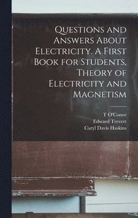 bokomslag Questions and Answers About Electricity. A First Book for Students, Theory of Electricity and Magnetism