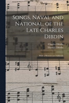 Songs, Naval and National, of the Late Charles Dibdin; With a Memoir and Addenda 1