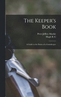 bokomslag The Keeper's Book; a Guide to the Duties of a Gamekeeper