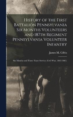 History of the First Battalion Pennsylvania six Months Volunteers and 187th Regiment Pennsylvania Volunteer Infantry; six Months and Three Years Service, Civil war, 1863-1865; 1