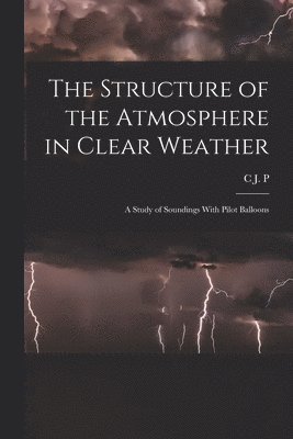 bokomslag The Structure of the Atmosphere in Clear Weather; a Study of Soundings With Pilot Balloons