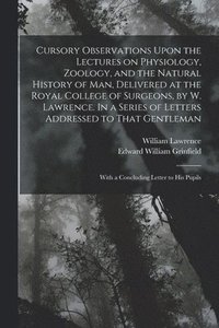 bokomslag Cursory Observations Upon the Lectures on Physiology, Zoology, and the Natural History of man, Delivered at the Royal College of Surgeons, by W. Lawre