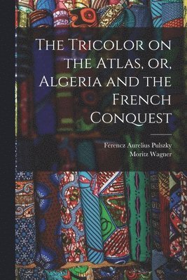Moritz Wagner, Ferencz Aurelius Pulszky - Tricolor on the Atlas, or, Algeria and the French Conquest, Häftad