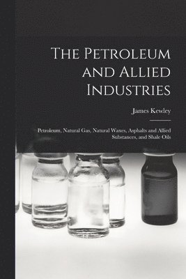 The Petroleum and Allied Industries; Petroleum, Natural gas, Natural Waxes, Asphalts and Allied Substances, and Shale Oils 1