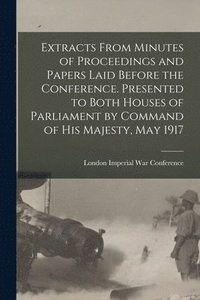 bokomslag Extracts From Minutes of Proceedings and Papers Laid Before the Conference. Presented to Both Houses of Parliament by Command of His Majesty, May 1917