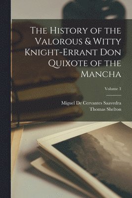 The History of the Valorous & Witty Knight-errant Don Quixote of the Mancha; Volume 3 1