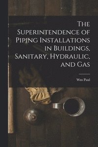 bokomslag The Superintendence of Piping Installations in Buildings, Sanitary, Hydraulic, and Gas