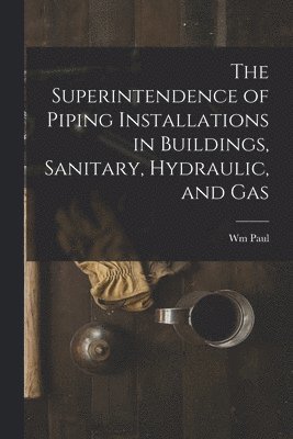 bokomslag The Superintendence of Piping Installations in Buildings, Sanitary, Hydraulic, and Gas