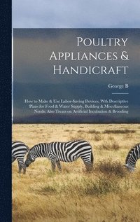 bokomslag Poultry Appliances & Handicraft; how to Make & use Labor-saving Devices, wth Descriptive Plans for Food & Water Supply, Building & Miscellaneous Needs; Also Treats on Artificial Incubation & Brooding