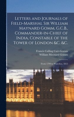 Letters and Journals of Field-Marshal Sir William Maynard Gomm, G.C.B., Commander-in-Chief of India, Constable of the Tower of London &c. &c. 1