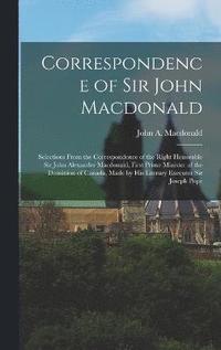 bokomslag Correspondence of Sir John Macdonald; Selections From the Correspondence of the Right Honorable Sir John Alexander Macdonald, First Prime Minister of the Dominion of Canada, Made by his Literary