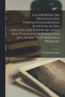 Fachwrter des ffentlichen Verwaltungsdienstes gyptens in den griechischen Papyruskunden der ptolemisch-rmischen Zeit. Bearb. von Friedrich Preisigke 1