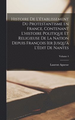 bokomslag Histoire de l'tablissement du protestantisme en France, contenant l'histoire politique et religieuse de la nation depuis Franois Ier jusqu' l'dit de Nantes; Volume 4