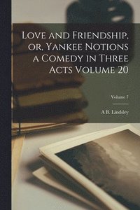 bokomslag Love and Friendship, or, Yankee Notions a Comedy in Three Acts Volume 20; Volume 7