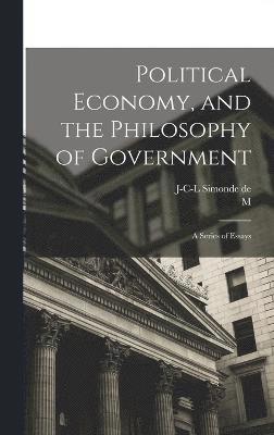 Political Economy, and the Philosophy of Government; a Series of Essays 1