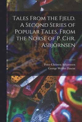 Tales From the Fjeld. A Second Series of Popular Tales, From the Norse of P. Chr. Asbjörnsen