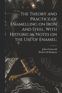 bokomslag The Theory and Practice of Enamelling on Iron and Steel, With Historical Notes on the use of Enamel;