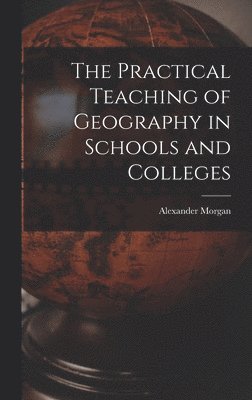 The Practical Teaching of Geography in Schools and Colleges 1