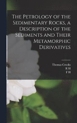 The Petrology of the Sedimentary Rocks, a Description of the Sediments and Their Metamorphic Derivatives 1