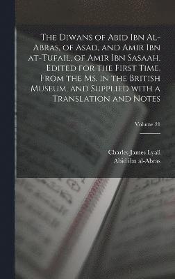 The Diwans of Abid ibn al-Abras, of Asad, and Amir ibn at-Tufail, of Amir ibn Sasaah, edited for the first time, from the ms. in the British museum, and supplied with a translation and notes; Volume 1