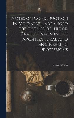 Notes on Construction in Mild Steel, Arranged for the use of Junior Draughtsmen in the Architectural and Engineering Professions 1