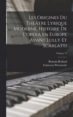 Les origines du thtre lyrique moderne. Histoire de l'opra en Europe avant Lully et Scarlatti; Volume 71 1