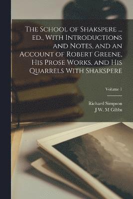 bokomslag School of Shakspere ... ed., With Introductions and Notes, and an Account of Robert Greene, his Prose Works, and his Quarrels With Shakspere; Volume 1