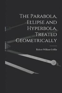 bokomslag The Parabola, Ellipse and Hyperbola, Treated Geometrically