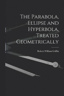 The Parabola, Ellipse and Hyperbola, Treated Geometrically 1