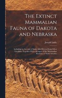 bokomslag The Extinct Mammalian Fauna of Dakota and Nebraska