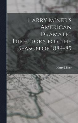 Harry Miner's American Dramatic Directory for the Season of 1884-85 1