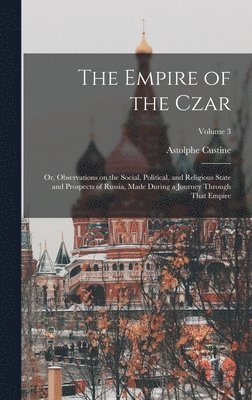 bokomslag The Empire of the Czar; or, Observations on the Social, Political, and Religious State and Prospects of Russia, Made During a Journey Through That Empire; Volume 3