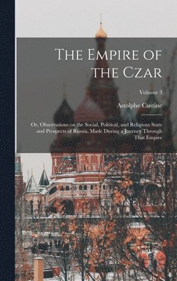 Astolphe Custine - Empire of the Czar; or, Observations on the Social, Political, and Religious State and Prospects of Russia, Made During a Journey Through That Empire; Volume 3, Inbunden