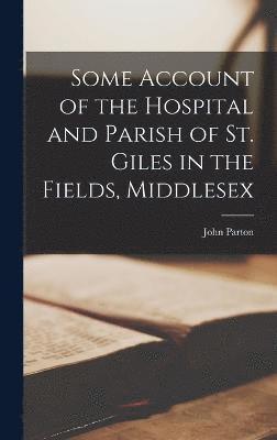 Some Account of the Hospital and Parish of St. Giles in the Fields, Middlesex 1